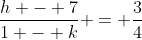 \frac{h - 7}{1 - k} = \frac{3}{4}