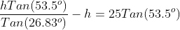 \frac{hTan(53.5^o)}{Tan(26.83^o)}-h=25Tan(53.5^o)