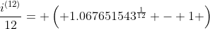 \frac{i^{(12)}}{12}= \left( 1.067651543^{\frac{1}{12}} - 1 \right)