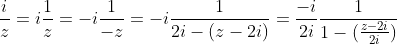 \frac{i}{z}=i\frac{1}{z}=-i\frac{1}{-z}=-i\frac{1}{2i-(z-2i)}=\frac{-i}{2i}\frac{1}{1-(\frac{z-2i}{2i})}