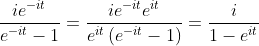 \frac{ie^{-it}}{e^{-it}-1}=\frac{ie^{-it}e^{it}}{e^{it}\left(e^{-it}-1\right)}=\frac{i}{1-e^{it}}