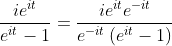 \frac{ie^{it}}{e^{it}-1}=\frac{ie^{it}e^{-it}}{e^{-it}\left(e^{it}-1\right)}