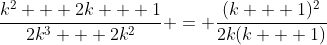 \frac{k^2 + 2k + 1}{2k^3 + 2k^2} = \frac{(k + 1)^2}{2k(k + 1)}
