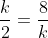 \frac{k}{2}=\frac{8}{k}