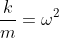 \frac{k}{m}=\omega^2