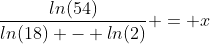 \frac{ln(54)}{ln(18) - ln(2)} = x