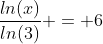 \frac{ln(x)}{ln(3)} = 6