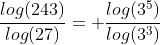\frac{log(243)}{log(27)}= \frac{log(3^5)}{log(3^3)}