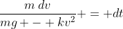 \frac{m\:dv}{mg - kv^2} = dt