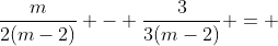 \frac{m}{2(m-2)} - \frac{3}{3(m-2)} = 