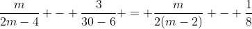 \frac{m}{2m-4} - \frac{3}{30-6} = \frac{m}{2(m-2)} - \frac{1}{8}