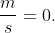 \frac{m}{s}=0.