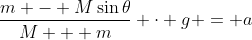 \frac{m - M\sin{\theta}}{M + m} \cdot g = a