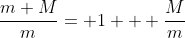 \frac{m+M}{m}= 1 + \frac{M}{m}