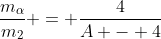 \frac{m_{\alpha}}{m_2} = \frac{4}{A - 4}