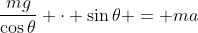\frac{mg}{\cos{\theta}} \cdot \sin{\theta} = ma