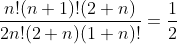 \frac{n!(n+1)!(2+n)}{2n!(2+n)(1+n)!}=\frac{1}{2}