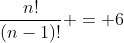 \frac{n!}{(n-1)!} = 6