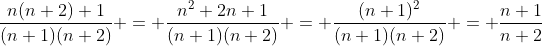 \frac{n(n+2)+1}{(n+1)(n+2)} = \frac{n^2+2n+1}{(n+1)(n+2)} = \frac{(n+1)^2}{(n+1)(n+2)} = \frac{n+1}{n+2}