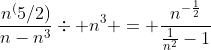 \frac{n^(5/2)}{n-n^3}\div n^3 = \frac{n^{-\frac{1}{2}}}{\frac{1}{n^2}-1}