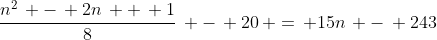 \frac{n^2\, -\, 2n\, +\, 1}{8}\, -\, 20\, =\, 15n\, -\, 243