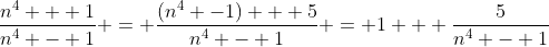 \frac{n^4 + 1}{n^4 - 1} = \frac{(n^4 -1) + 5}{n^4 - 1} = 1 + \frac{5}{n^4 - 1}