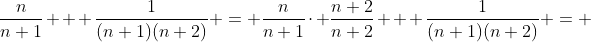 \frac{n}{n+1} + \frac{1}{(n+1)(n+2)} = \frac{n}{n+1}\cdot \frac{n+2}{n+2} + \frac{1}{(n+1)(n+2)} = 