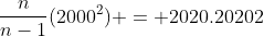\frac{n}{n-1}(2000^2) = 2020.20202