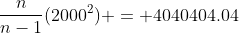 \frac{n}{n-1}(2000^2) = 4040404.04