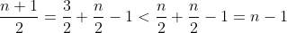 \frac{n+1}{2}=\frac{3}{2}+\frac{n}{2}-1<\frac{n}{2}+\frac{n}{2}-1=n-1