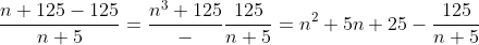 \frac{n+125-125}{n+5}=\frac{n^3+125}-\frac{125}{n+5}=n^2+5n+25-\frac{125}{n+5}