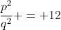 \frac{p^{2}}{q^{2}} = 12