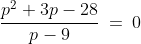 p\!:\;\;\frac{p^2+3p-28}{p-9}\:=\:0