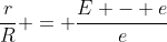 \frac{r}{R} = \frac{E - e}{e}