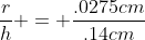 \frac{r}{h} = \frac{.0275cm}{.14cm}