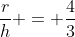 \frac{r}{h} = \frac{4}{3}