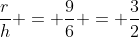\frac{r}{h} = \frac{9}{6} = \frac{3}{2}