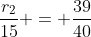 \frac{r_2}{15} = \frac{39}{40}