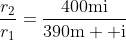 \frac{r_2}{r_1}=\frac{400\mathrm{mi}}{390\mathrm{m  i}}