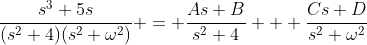 \frac{s^3+5s}{(s^2+4)(s^2+\omega^2)} = \frac{As+B}{s^2+4} + \frac{Cs+D}{s^2+\omega^2}