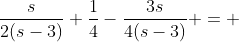 \frac{s}{2(s-3)}+\frac{1}{4}-\frac{3s}{4(s-3)} = 