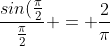 \frac{sin(\frac{\pi}{2}}{\frac{\pi}{2}} = \frac{2}{\pi}