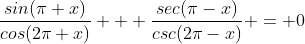 \frac{sin(\pi+x)}{cos(2\pi+x)} + \frac{sec(\pi-x)}{csc(2\pi-x)} = 0