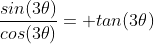 \frac{sin(3\theta)}{cos(3\theta)}= tan(3\theta)