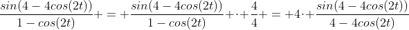 \frac{sin(4-4cos(2t))}{1-cos(2t)} = \frac{sin(4-4cos(2t))}{1-cos(2t)} \cdot \frac{4}{4} = 4\cdot \frac{sin(4-4cos(2t))}{4-4cos(2t)}