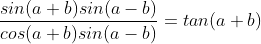 \frac{sin(a+b)sin(a-b)}{cos(a+b)sin(a-b)}=tan(a+b)