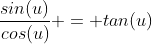 \frac{sin(u)}{cos(u)} = tan(u)