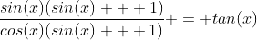 \frac{sin(x)(sin(x) + 1)}{cos(x)(sin(x) + 1)} = tan(x)