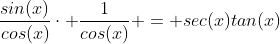 \frac{sin(x)}{cos(x)}\cdot \frac{1}{cos(x)} = sec(x)tan(x)