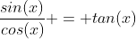 \frac{sin(x)}{cos(x)} = tan(x)